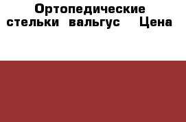 Ортопедические стельки (вальгус) › Цена ­ 350 - Ростовская обл. Дети и материнство » Детская одежда и обувь   